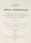The History of the royal residences of Windsor Castle, St. James's Palace, Carlton House, Kensington Palace, Hampton Court, Buckhingham House, and Frogmore