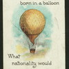 If a man was born in a balloon what nationality would he be?