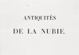 Antiquités de la Nubie, ou, Monumens inédits des bords du Nil, situés entre la première et la seconde cataracte, dessinés et mesurés, en 1819, par F.C. Gau ... Ouvrage faisant suite au grand ouvrage de la Commission d'Égypte; dédié au roi