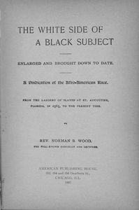 The white side of a black subject, enlarged and brought down to date; a vindication of the Afro-American race; from the landing of slaves at St. Augustine, Florida, in 1565, to the present time