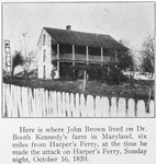 Here is where John Brown lived on Dr. Booth Kennedy's farm in Maryland, six miles from Harper's Ferry, Sunday night, October 16, 1859 .