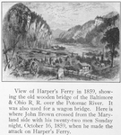 View of Harper's Ferry in 1859, showing the old wooden bridge of the Baltimore & Ohio R.R. over the Potomac River; It was also used for a wagon bridge; Here is where John Brown crossed from the Maryland side with his twenty-two men Sunday night October 16, 1859, when he made the attack on Harper's Ferry.