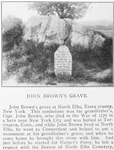 John Brown's grave at North Elba, Essex County, New York; This tombstone was his grandfather's, Capt. John Brown, who died in the War of 1776 in a barn near New York City and was buried at Torrington, Conn., and while John Brown lived at North Elba, he went to Connecticut and helped to put a monument at his grandfather's grave, and when he came home he brought this stone with him; And just before he started for Harper's Ferry, he left a request with the Sexton of North Elba Cemetery.