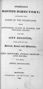 Stimpson's Boston directory; containing the names of the inhabitants, their occupations, places of business, and dwelling houses, and the city register, with lists of the streets, lanes and wharves, the city officers, public offices and banks, and othe...