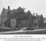 The office building in which are located the administrative offices of the school, the Institute Bank and the Institute Post Office.