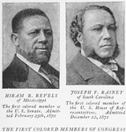 Hiram R. Revels of Mississippi the first colored member of the U.S. Senate, Joseph F. Rainey of South Carolina the first colored member of the U.S. House of Representatives