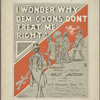 I wonder why dem Coons don't treat me right.