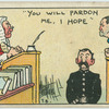 "You will pardon me, I hope."