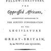 The case of our fellow-creatures, the oppressed Africans, respectfully recommended to the serious consideration of the legislature of Great Britain, by the people called Quakers
