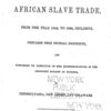 An exposition of the African slave trade, from the year 1840, to 1850, inclusive. Prepared from official documents, and published by direction of the representatives of the Religious Society of Friends, in Pennsylvania, New Jersey, and Delaware