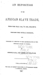 An exposition of the African slave trade, from the year 1840, to 1850, inclusive. Prepared from official documents, and published by direction of the representatives of the Religious Society of Friends, in Pennsylvania, New Jersey, and Delaware