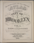 Detailed Estate and Old Farm Line Atlas of The City of Brooklyn. Complete In Six Volumes. Vol. 5. Comprising Wards 1, 2, 3, 4, 5, 6, 10, 11 & 12. From Official Records, Private Plans and Actual Surveys, Based upon the Plans deposited in the Assessors Office.