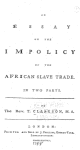 An essay on the impolicy of the African slave trade. In two parts. By the Rev. T. Clarkson