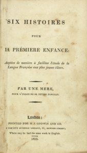 Six histoires pour la prémiere enfance : adaptées maniere à faciliter l'étude de la langue françoise aux plus jeunes élèves. Par une mere, pour l'usage de sa petite famille.