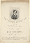 The death of Weber, a song, the words by J. R. Planché Esq., the music composed & selected from the favorite airs in the opera Der Freischutz, by John Braham