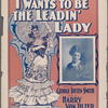 I wants to be a leading lady ; words by George Totten Smith ; music by Harry Von Tilzer.