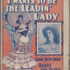 I wants to be a leading lady ; words by George Totten Smith ; music by Harry Von Tilzer.
