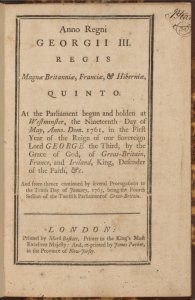 Anno regni Georgii III. regis Magnæ Britanniæ, Franciæ, & Hiberniæ, quinto. At the Parliament begun and holden at Westminster, the nineteenth day of May, Anno Dom. 1761, in the first year of the reign of our sovereign lord George the Third ... and from...