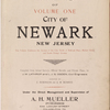 Atlas of Volume One city of Newark, New Jersey. This volume embraces the section of the city North of Railroad place. Market Street and South Orange Avenue. Compiled from actual surveys, official records and private plans. By J.M. Lathrop and L.J.G. Ogden, civil engineers. Assisted by E. Robinson and G.M. Monroe. Under the direct management and supervision of A.H.Mueller, Publisher. 530 Locust Street, Philadelphia, PA. 1911.