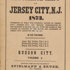 Insurance maps of Jersey City, N.J. 1873. Consisting of what was formerly known as "Jersey City," "Hudson City," and "Bergen," consolidated by the charter of March 16th, 1870, with the names of the streets as adopted by the mayor and alderman of Jersey City, approved Dec. 7th, 1871. In six volumes. Jersey City Portion, Vols. 1 & 2, Hudson City Portion, Vols. 3 & 4, Bergen City Portion, Vols. 5 & 6. Hudson City Volume 4. Surveyed, compiled and published by Spielmann & Brush, Civil engineers, Hoboken, N.J.