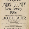 Atlas of Union County, New Jersey. 1906. From maps and data by Jacob L. Bauer county engineer. Private plans, surveys and official records. Under the supervision of and published by E. Robinson & co. 428 Lafayette St.