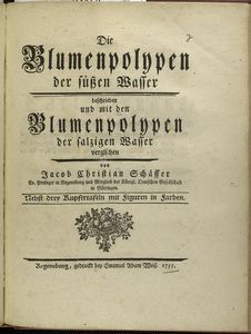 Blumenpolypen der süssen Wasser, beschrieben und mit den Blumenpolypen der salzigen Wasser verglichen von Jacob Christian Schäffer. Nebst drey kupfertafeln mit figuren in farben.