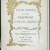 FIFTH DINNER OF THE HARDWARE AND METAL TRADES [held by] THE HARDWARE CLUB OF NEW YORK [at] SHERRY'S [NY] (REST;)