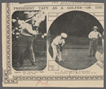 President Taft as a golfer -- on the Chevy Chase links near Washington. Nearly 200 yards and right on the line ; A crucial stroke. President Taft has holed out ; An approach putt ; Who said tariff? 