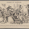Talmage by telephone. Now that the Tabernacle has telephonic connection with many private houses, why not add to the apparatus little electric images of the great religious acrobat, and make the thing complete?