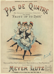 Pas de quatre, the enormously successful dance from opera burlesque Faust up to date; danced by Miss Lilian Price, Miss Florence Levy, Miss Eva Greville, Miss Maud Wilmot; composed by Meyer Lutz