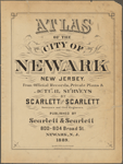 Atlas of the city of Newark, New Jersey. From official records, private plans & actual surveys by Scarlett and Scarlett surveyors and civil engineers. Published by Scarlett & Scarlett, 800-804 Broad St., Newark, N.J. 1889.