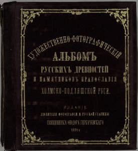 Khudozhestvenno-fotograf¯icheskii al'bom russk¯iia drevnosti i pamiatnikov pravoslav¯iia Kholmsko-Podliashskoi Rusi (Liublinskoi i Siedletskoi gub.)