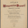 Atlas of the Metropolitan District and adjacent country comprising the counties of New York, Kings, Richmond, Westchester and part of Queens in the State of New York, the county of Hudson and parts of the counties of Bergen, Passaic, Essex and Union in the State of New Jersey [Title Page]
