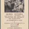 Queen Victoria, her cousins, her court, her councillors, her children & her celebrations an exhibition & sale of engraved portraits & pictures. Made interesting by Lytton's Strachey's "Delicious book" at Goodspeed's, 9a Ashburton Place. Monday, May 1 to Saturday, May 13.