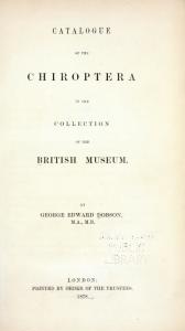 Catalogue of the chiroptera. By G.E. Dobson.