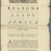 Reasons for settling the trade to Africa upon the foot of a free and open trade to all His Majesty's subjects, and for entrusting the care of the forts, and the protection of the trade, to a new company with a suitable joint-stock