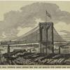 The great suspension bridge between New York and Brooklyn -- view looking from Brooklyn