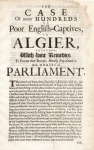 The case of many hundreds of poor English-captives, in Algier : together, with some remedies to prevent their increase, humbly represented to both Houses of Parliament