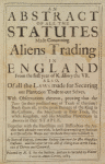 An abstract of all statutes made concerning aliens tradingin England from the first year of K. Henry the VII